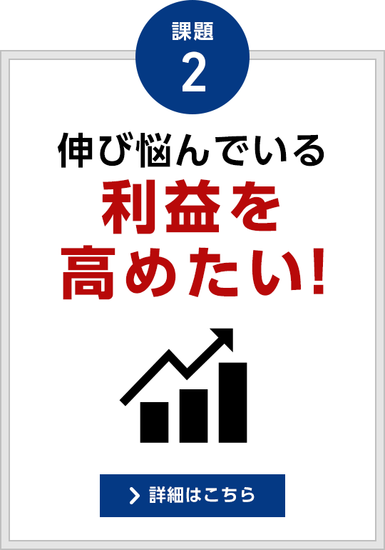 課題2 伸び悩んでいる利益を高めたい！