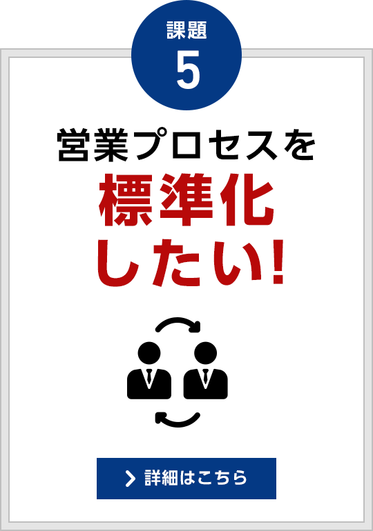 課題5 営業プロセスを標準化したい！